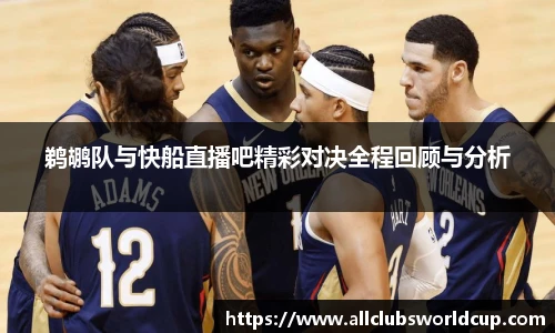 鹈鹕队与快船直播吧精彩对决全程回顾与分析