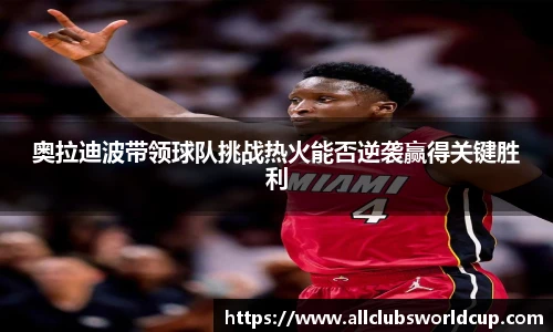 奥拉迪波带领球队挑战热火能否逆袭赢得关键胜利