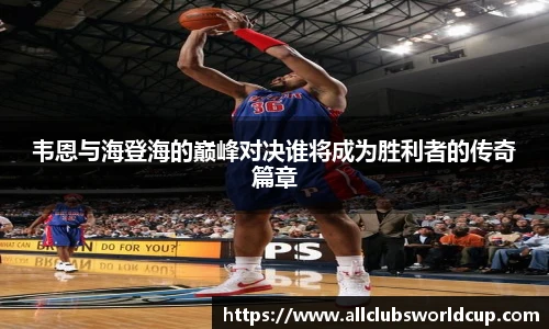 韦恩与海登海的巅峰对决谁将成为胜利者的传奇篇章