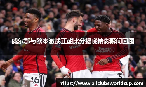 威尔郡与欧本激战正酣比分揭晓精彩瞬间回顾
