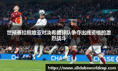 世预赛拉脱维亚对决希腊球队争夺出线资格的激烈战斗
