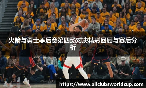 火箭与勇士季后赛第四场对决精彩回顾与赛后分析