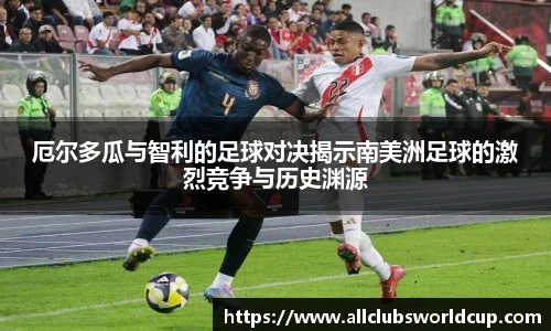 厄尔多瓜与智利的足球对决揭示南美洲足球的激烈竞争与历史渊源