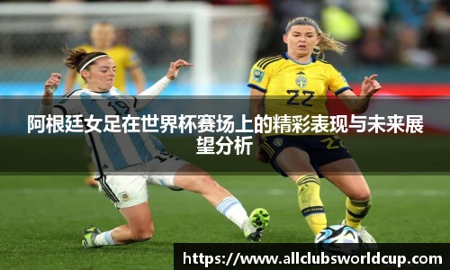 阿根廷女足在世界杯赛场上的精彩表现与未来展望分析