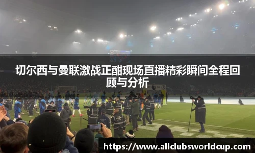 切尔西与曼联激战正酣现场直播精彩瞬间全程回顾与分析