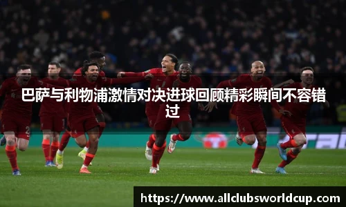 巴萨与利物浦激情对决进球回顾精彩瞬间不容错过