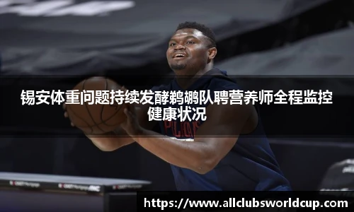 锡安体重问题持续发酵鹈鹕队聘营养师全程监控健康状况