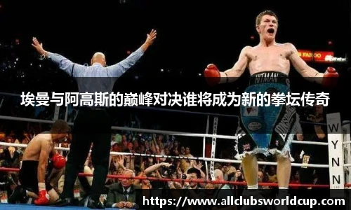 埃曼与阿高斯的巅峰对决谁将成为新的拳坛传奇